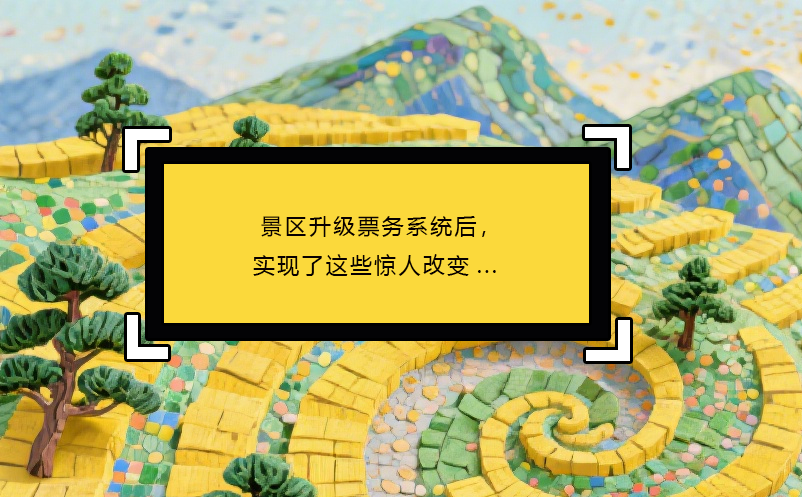 景區(qū)升級(jí)票務(wù)系統(tǒng)后，實(shí)現(xiàn)了這些驚人改變... 