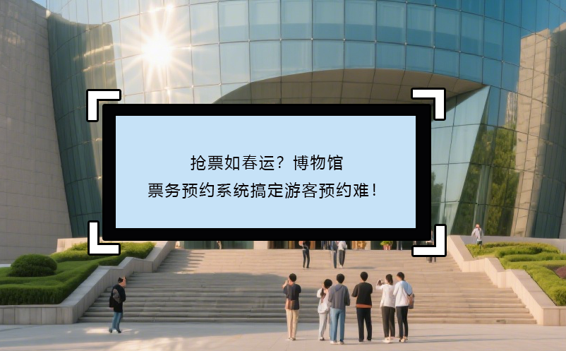 搶票如春運(yùn)？博物館票務(wù)預(yù)約系統(tǒng)搞定游客預(yù)約難！ 