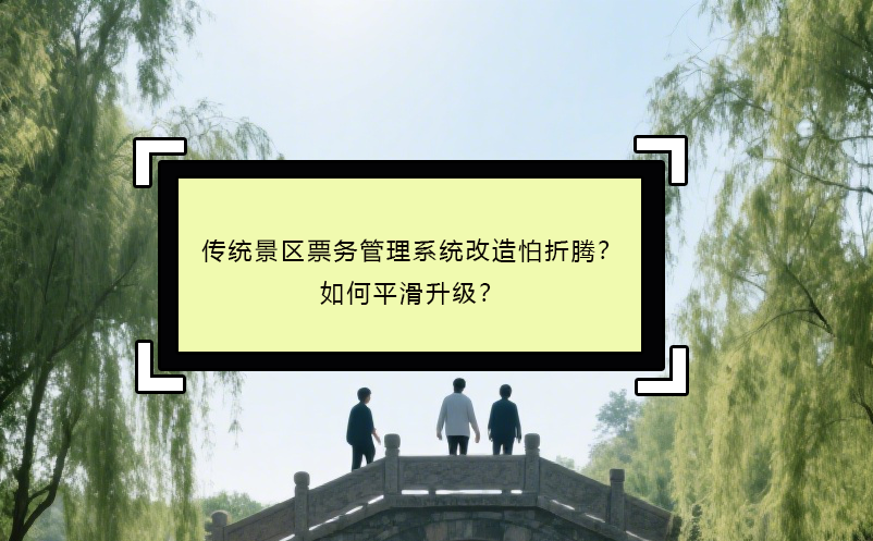 傳統(tǒng)景區(qū)票務(wù)管理系統(tǒng)改造怕折騰？如何平滑升級？ 