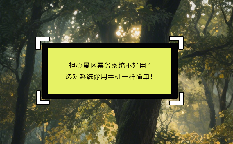 擔(dān)心景區(qū)票務(wù)系統(tǒng)不好用？選對系統(tǒng)像用手機(jī)一樣簡單！ 