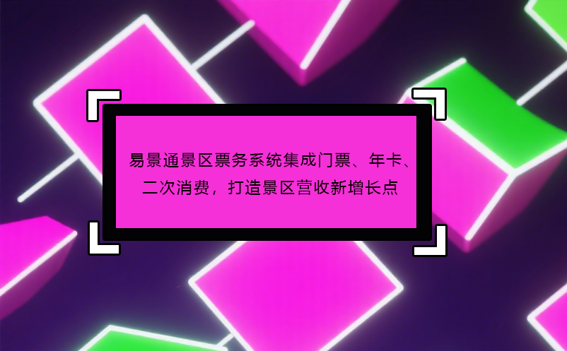易景通景區(qū)票務(wù)系統(tǒng)集成門票、年卡、二次消費(fèi)，打造景區(qū)營(yíng)收新增長(zhǎng)點(diǎn) 