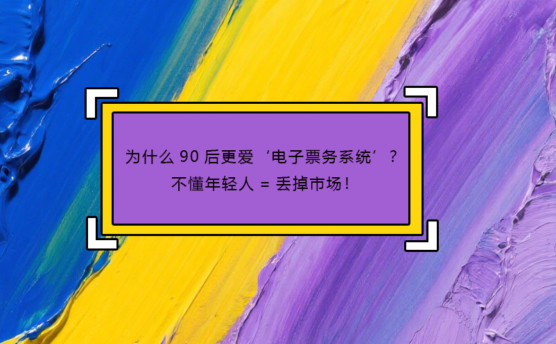 為什么90后更愛‘電子票務(wù)系統(tǒng)’？不懂年輕人=丟掉市場(chǎng)！ 