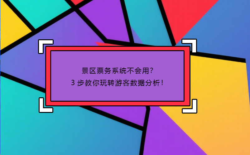 景區(qū)票務(wù)系統(tǒng)不會(huì)用？3步教你玩轉(zhuǎn)游客數(shù)據(jù)分析！ 