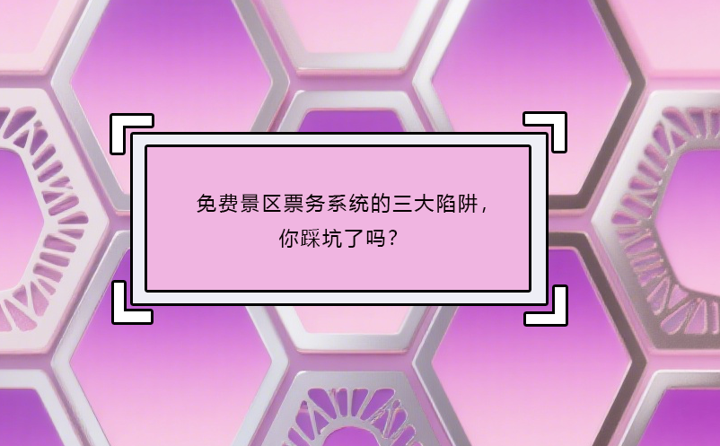 免費(fèi)景區(qū)票務(wù)系統(tǒng)的三大陷阱，你踩坑了嗎？ 