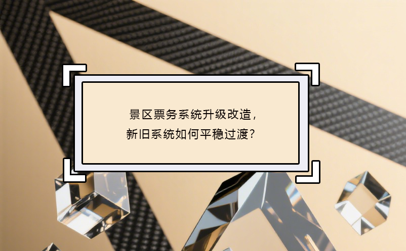 景區(qū)票務(wù)系統(tǒng)升級(jí)改造，新舊系統(tǒng)如何平穩(wěn)過渡？ 