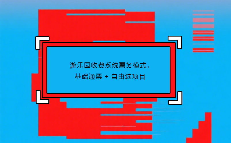 游樂園收費(fèi)系統(tǒng)票務(wù)模式，基礎(chǔ)通票+自由選項(xiàng)目 