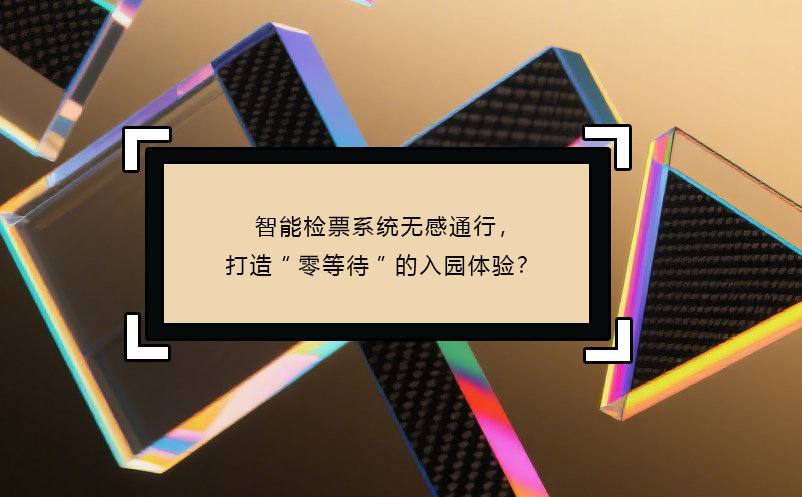 智能檢票系統(tǒng)無感通行，打造“零等待”的入園體驗(yàn)？ 
