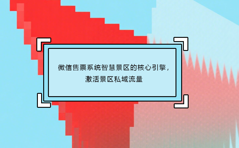 微信售票系統(tǒng)智慧景區(qū)的核心引擎，激活景區(qū)私域流量 