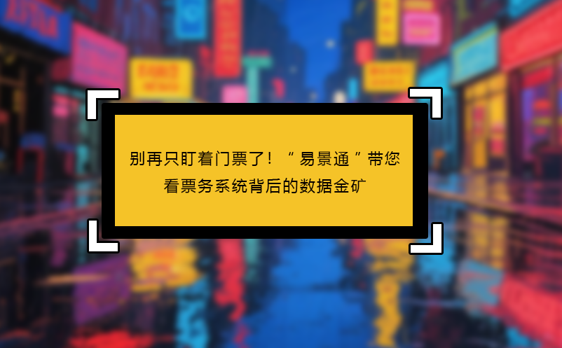 別再只盯著門票了！“易景通”帶您看見票務(wù)系統(tǒng)背后的數(shù)據(jù)金礦 