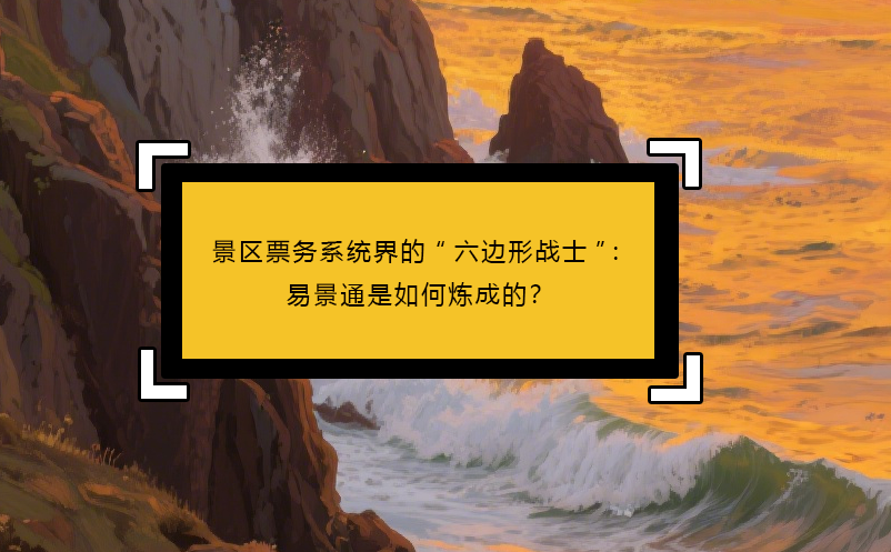 景區(qū)票務系統(tǒng)界的“六邊形戰(zhàn)士”：易景通是如何煉成的？ 