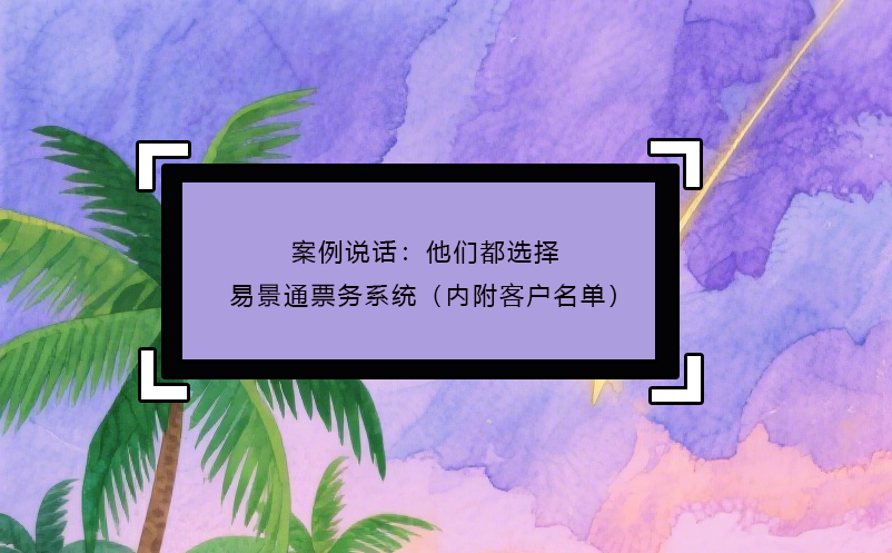 案例說話：他們都選擇了易景通票務系統(tǒng)（內(nèi)附客戶名單）
