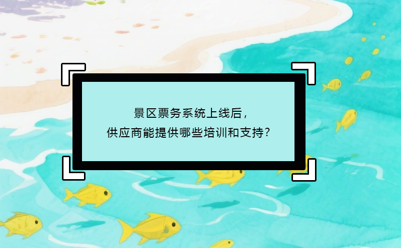 景區(qū)票務(wù)系統(tǒng)上線后，供應(yīng)商能提供哪些培訓(xùn)和支持？ 