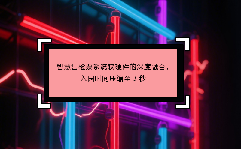 智慧售檢票系統(tǒng)軟硬件的深度融合，入園時間壓縮至3秒