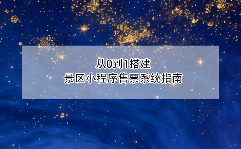 從0到1搭建景區(qū)小程序售票系統(tǒng)指南