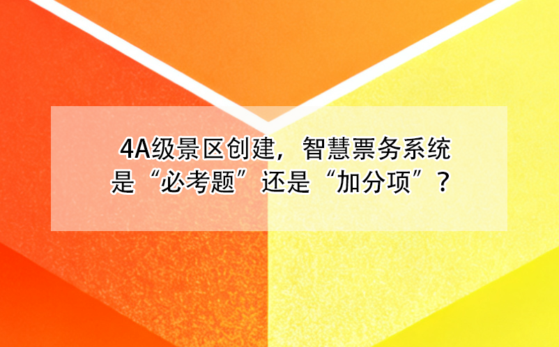 4A級景區(qū)創(chuàng)建，智慧票務(wù)系統(tǒng)是“必考題”還是“加分項”？