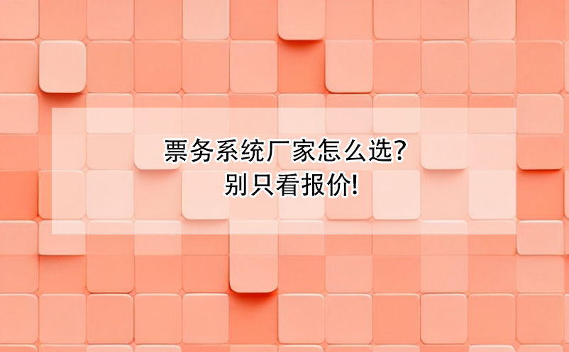 票務(wù)系統(tǒng)廠家怎么選？別只看報價!