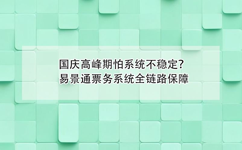 國(guó)慶高峰期怕票務(wù)系統(tǒng)不穩(wěn)定？易景通全鏈路保障