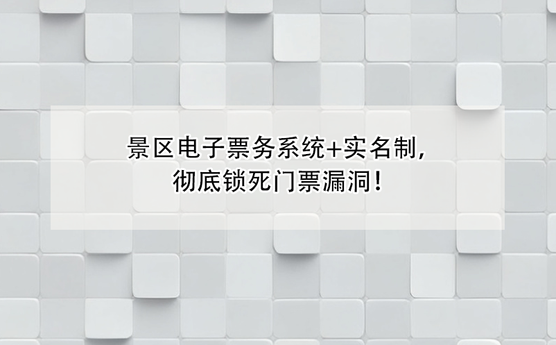 景區(qū)電子票務(wù)系統(tǒng)+實(shí)名制，徹底鎖死門票漏洞！