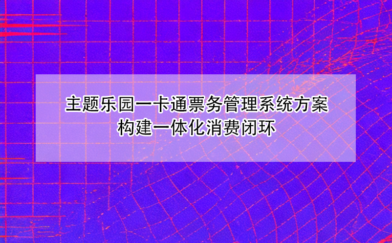 主題樂園一卡通票務(wù)管理系統(tǒng)方案構(gòu)建一體化消費閉環(huán)