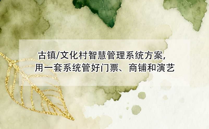 古鎮(zhèn)/文化村智慧管理系統(tǒng)方案，用一套系統(tǒng)管好門票、商鋪和演藝 