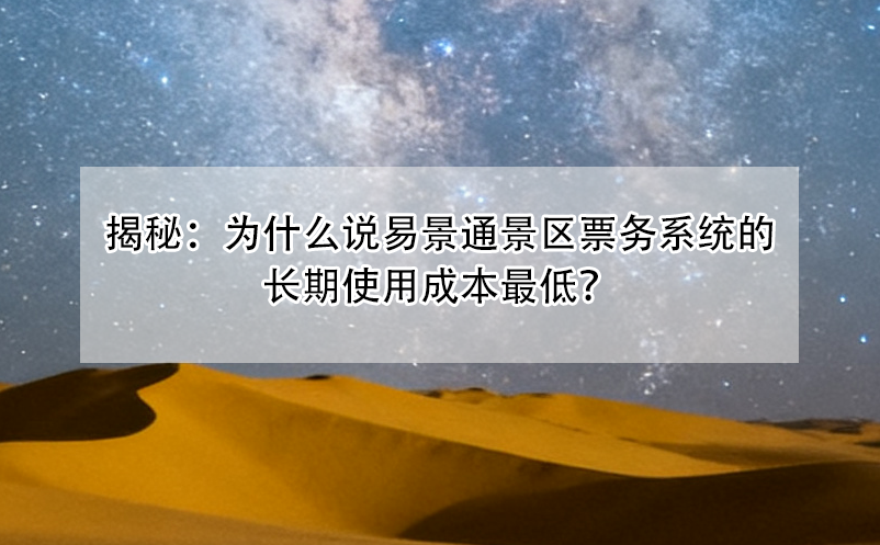 揭秘：為什么說易景通景區(qū)票務(wù)系統(tǒng)的長期使用成本最低？ 