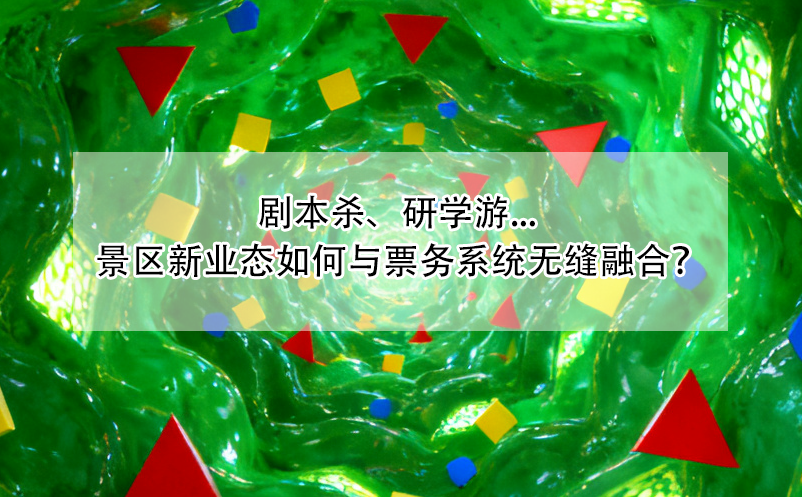 劇本殺、研學(xué)游... 景區(qū)新業(yè)態(tài)如何與票務(wù)系統(tǒng)無(wú)縫融合？