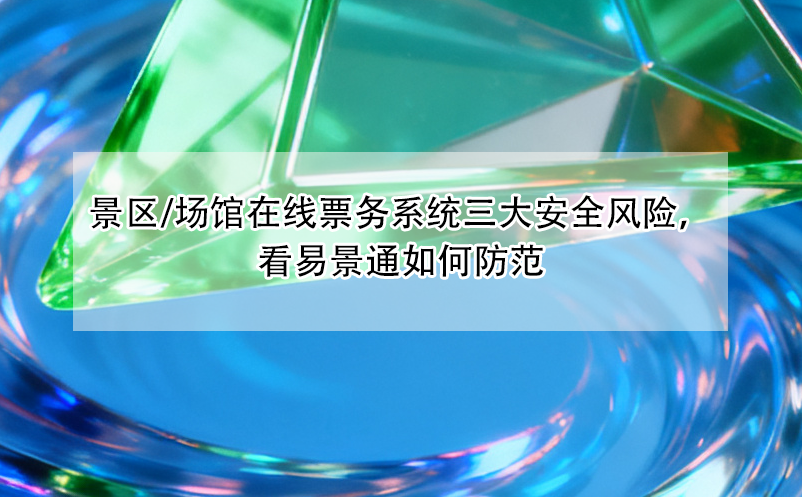 景區(qū)/場(chǎng)館在線票務(wù)系統(tǒng)三大安全風(fēng)險(xiǎn)，看易景通如何防范
