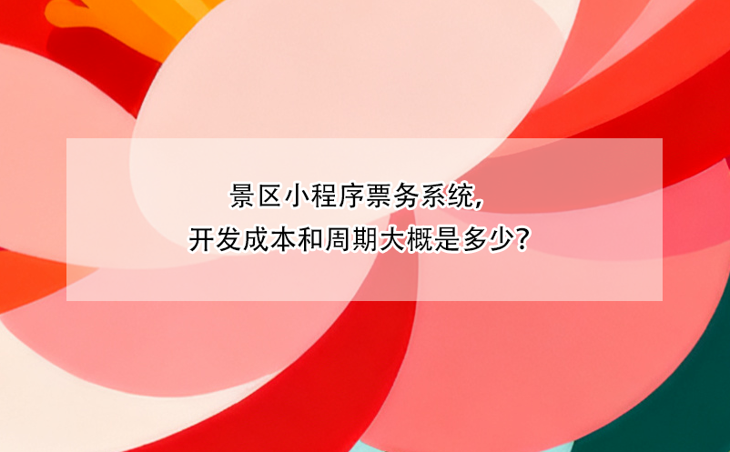 景區(qū)小程序票務(wù)系統(tǒng)，開(kāi)發(fā)成本和周期大概是多少？ 