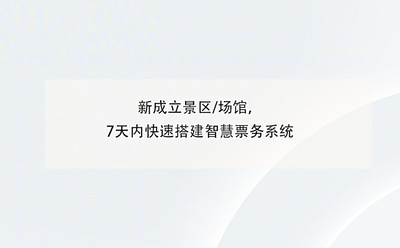 新成立景區(qū)/場館，7天內(nèi)快速搭建智慧票務(wù)系統(tǒng)