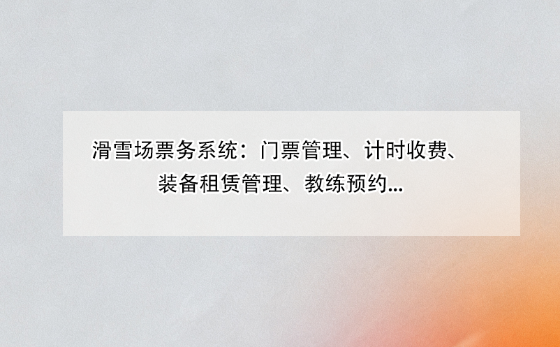 滑雪場票務(wù)系統(tǒng)：門票管理、計(jì)時收費(fèi)、裝備租賃管理、教練預(yù)約... 