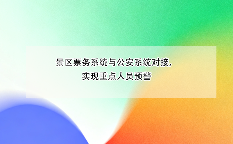 景區(qū)票務(wù)系統(tǒng)與公安系統(tǒng)對接，實(shí)現(xiàn)重點(diǎn)人員預(yù)警 