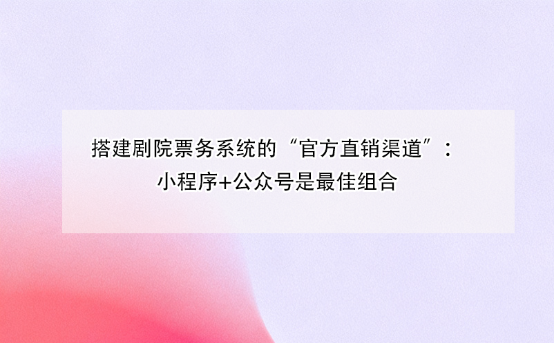 搭建劇院票務(wù)系統(tǒng)的“官方直銷(xiāo)渠道”：小程序+公眾號(hào)是最佳組合