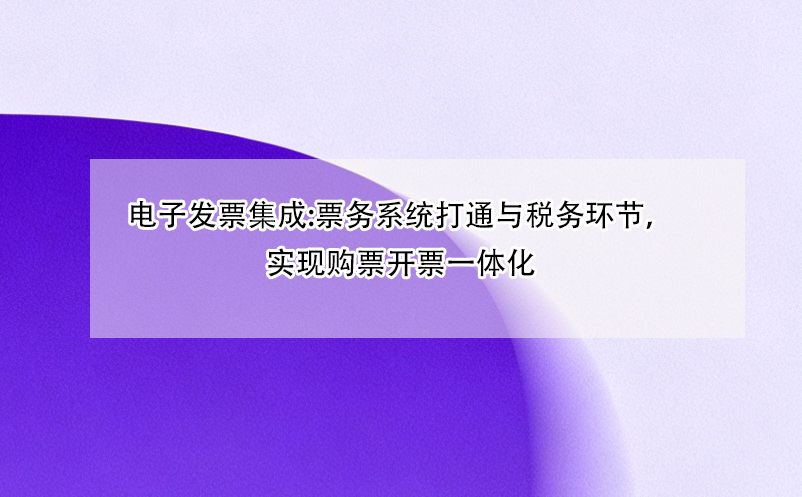 電子發(fā)票集成:票務(wù)系統(tǒng)打通與稅務(wù)環(huán)節(jié)，實(shí)現(xiàn)購票開票一體化