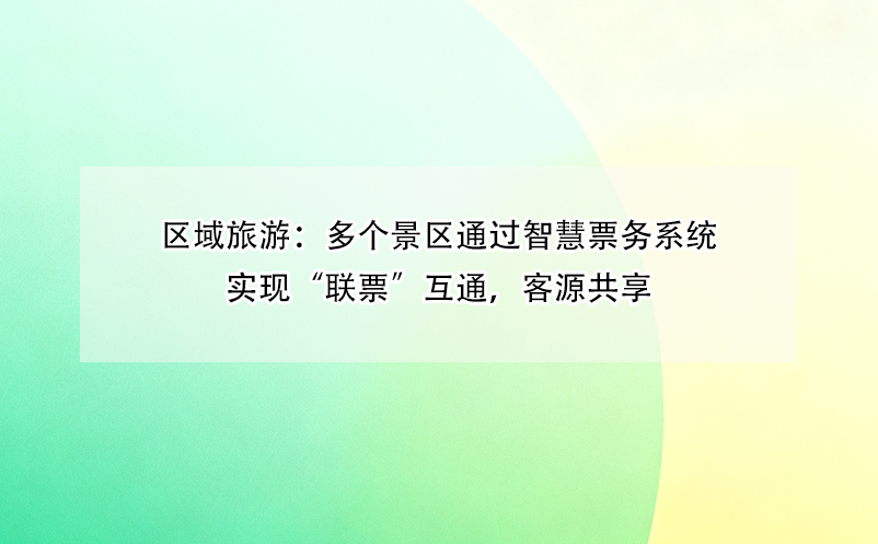 區(qū)域旅游：多個(gè)景區(qū)通過(guò)智慧票務(wù)系統(tǒng)實(shí)現(xiàn)“聯(lián)票”互通，客源共享 
