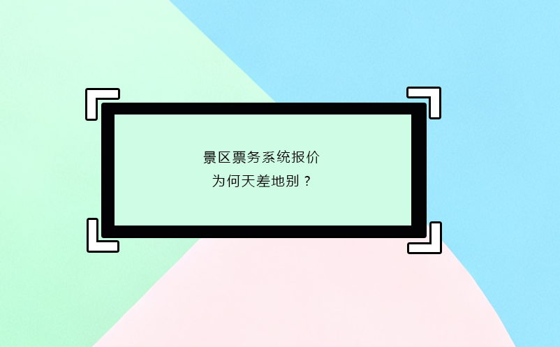 景區(qū)票務(wù)系統(tǒng)報價為何天差地別? 