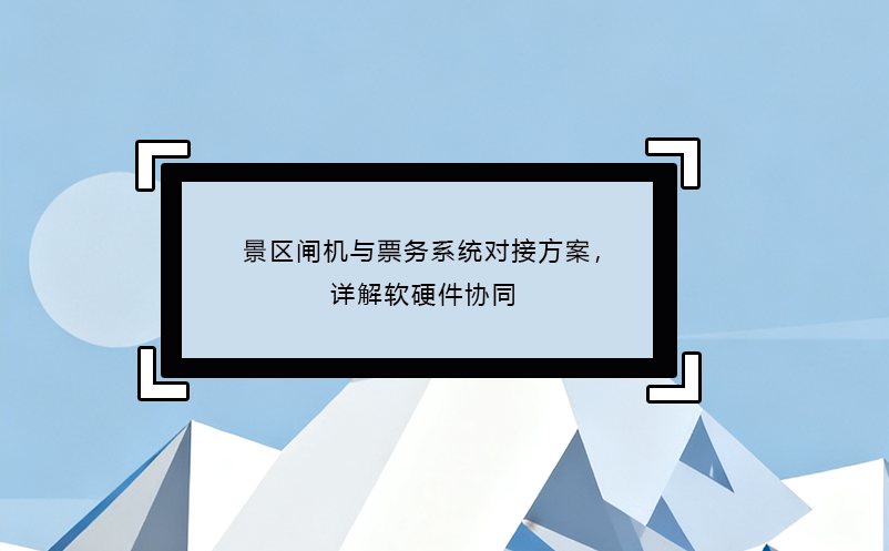 景區(qū)閘機與票務(wù)系統(tǒng)對接方案，詳解軟硬件協(xié)同 